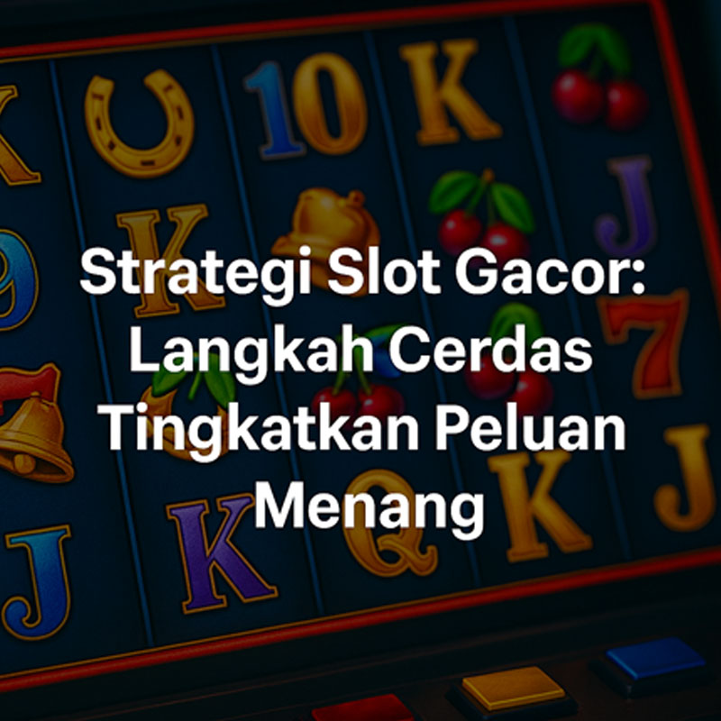 Strategi Slot Gacor: Langkah Cerdas Tingkatkan Peluang Menang